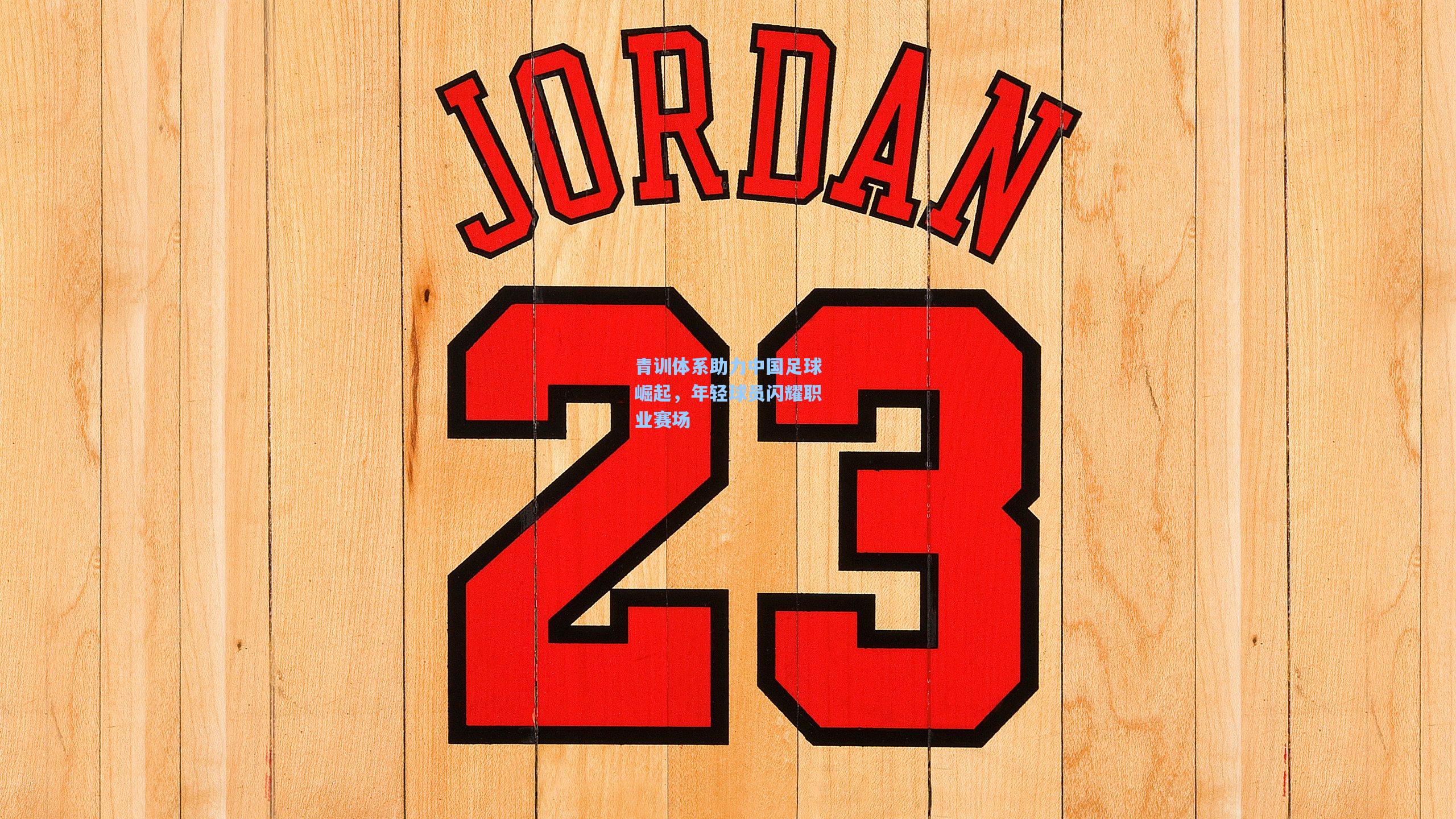 青训体系助力中国足球崛起,年轻球员闪耀职业赛场