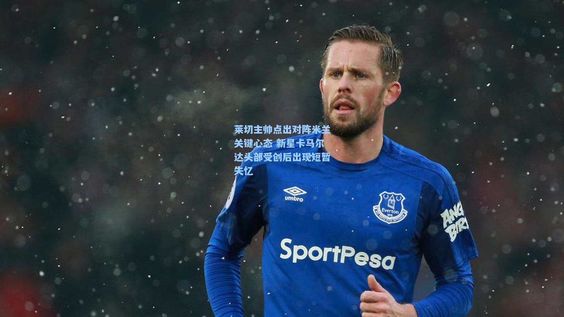 莱切主帅点出对阵米兰关键心态 新星卡马尔达头部受创后出现短暂失忆