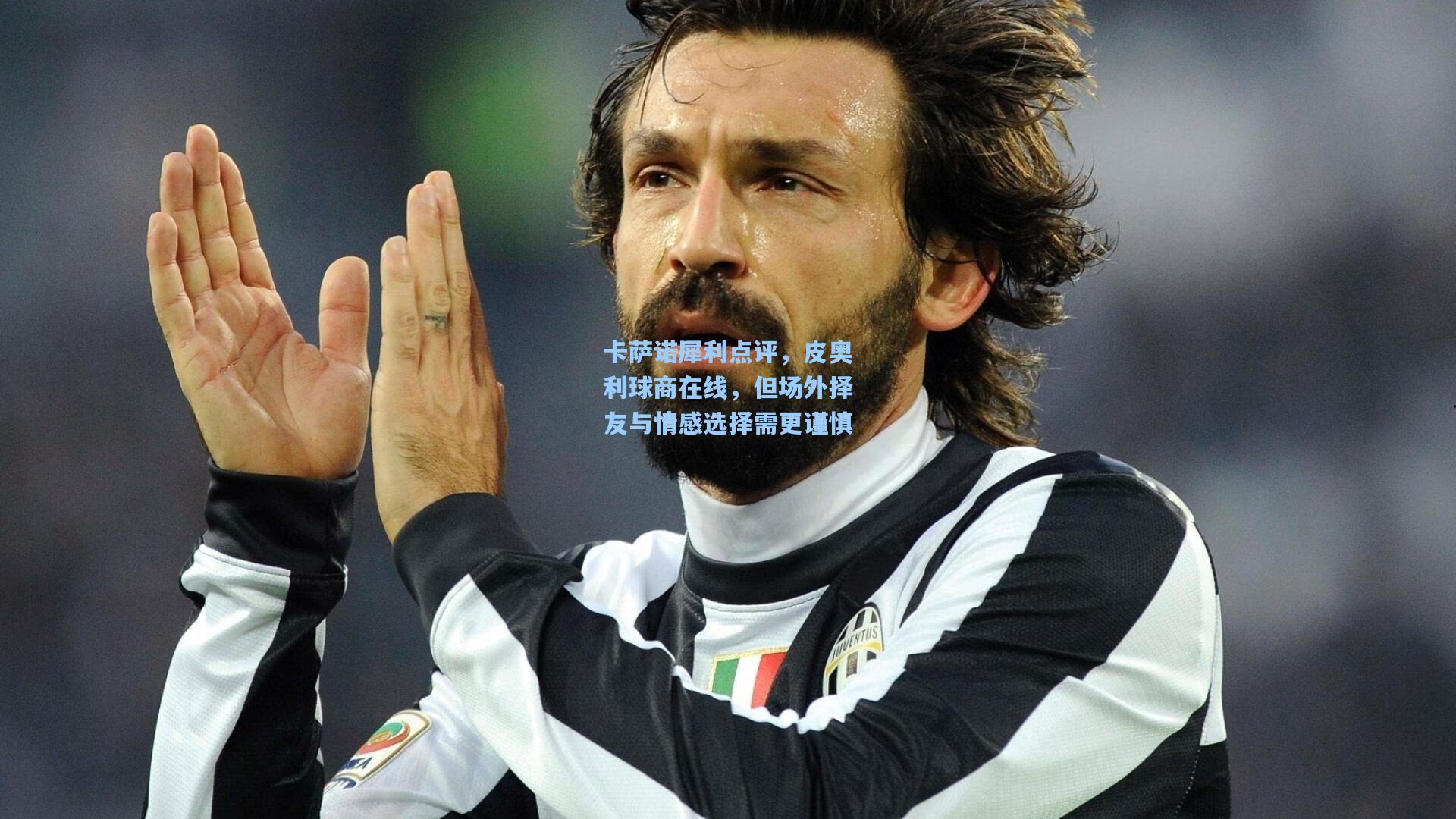 开云体育下载|卡萨诺犀利点评，皮奥利球商在线，但场外择友与情感选择需更谨慎