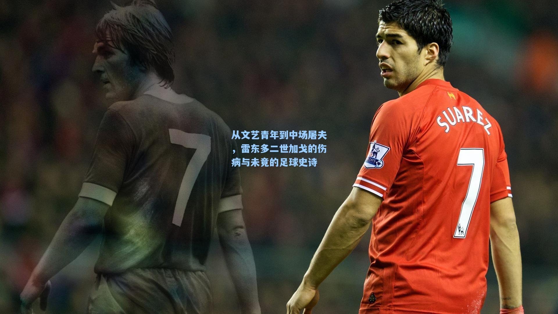从文艺青年到中场屠夫，雷东多二世加戈的伤病与未竟的足球史诗