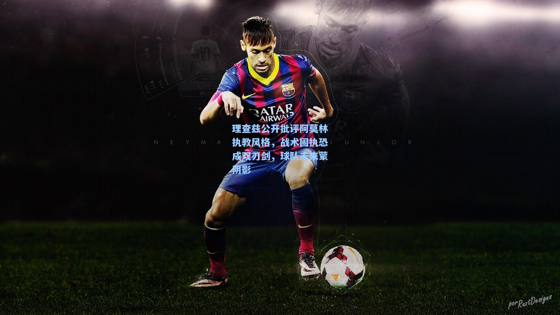 理查兹公开批评阿莫林执教风格，战术固执恐成双刃剑，球队未来蒙阴影