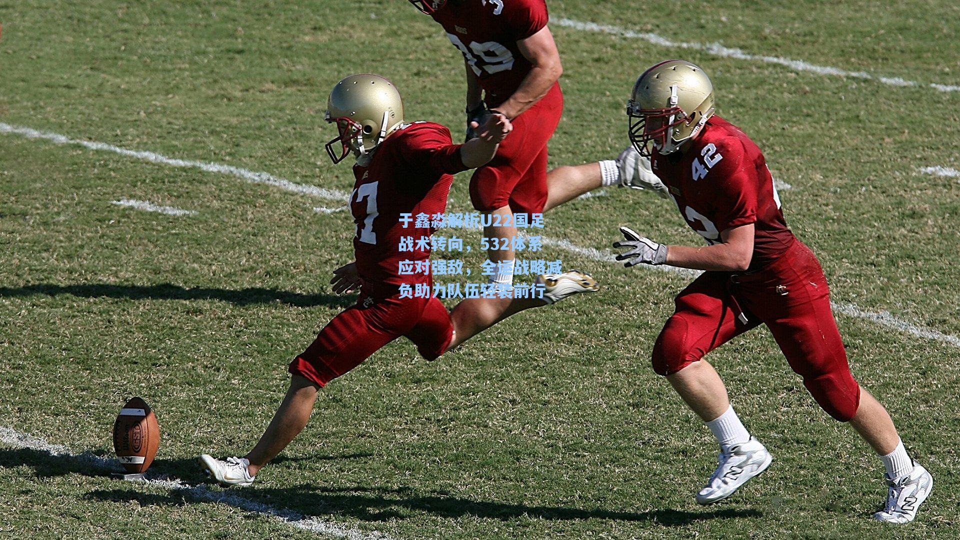 于鑫淼解析U22国足战术转向，532体系应对强敌，全运战略减负助力队伍轻装前行