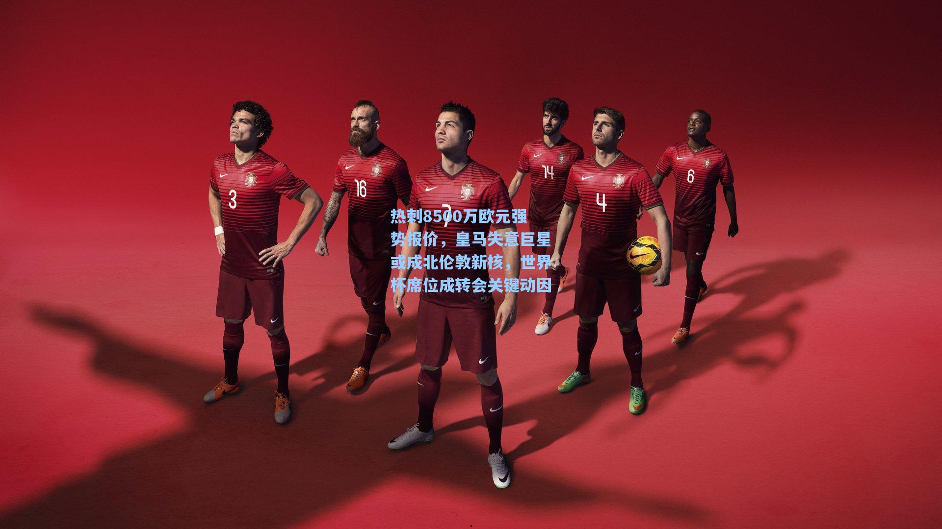 热刺8500万欧元强势报价，皇马失意巨星或成北伦敦新核，世界杯席位成转会关键动因