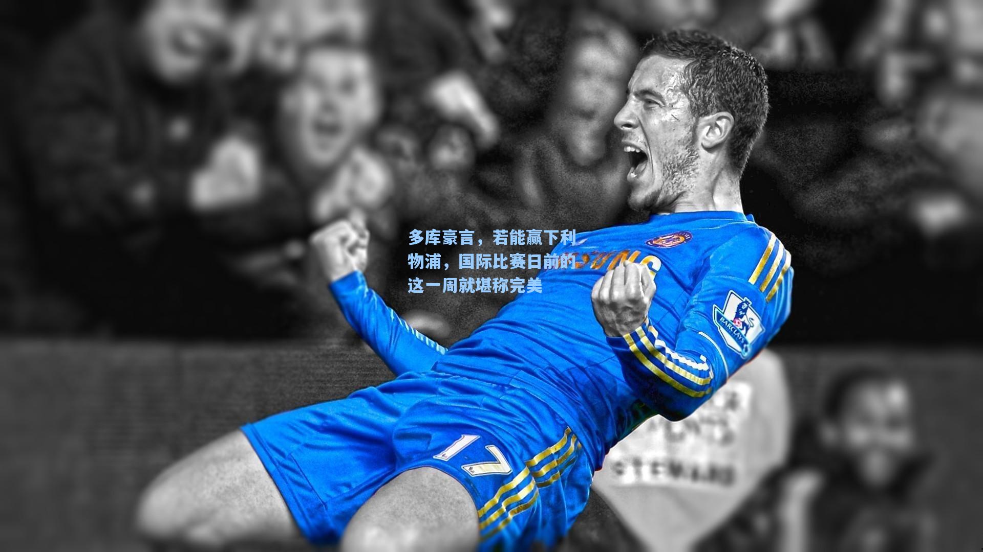 多库豪言，若能赢下利物浦，国际比赛日前的这一周就堪称完美