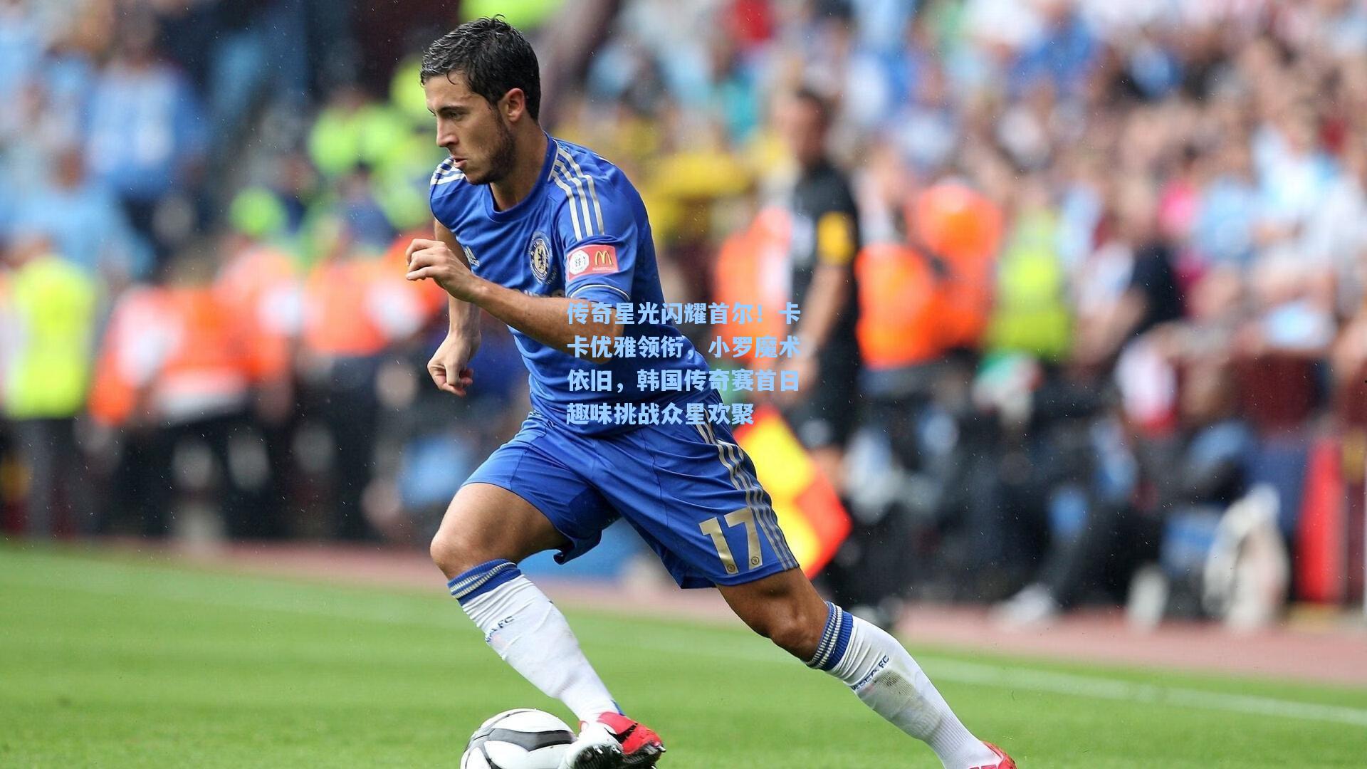 传奇星光闪耀首尔!卡卡优雅领衔,小罗魔术依旧,韩国传奇赛首日趣味挑战众星欢聚