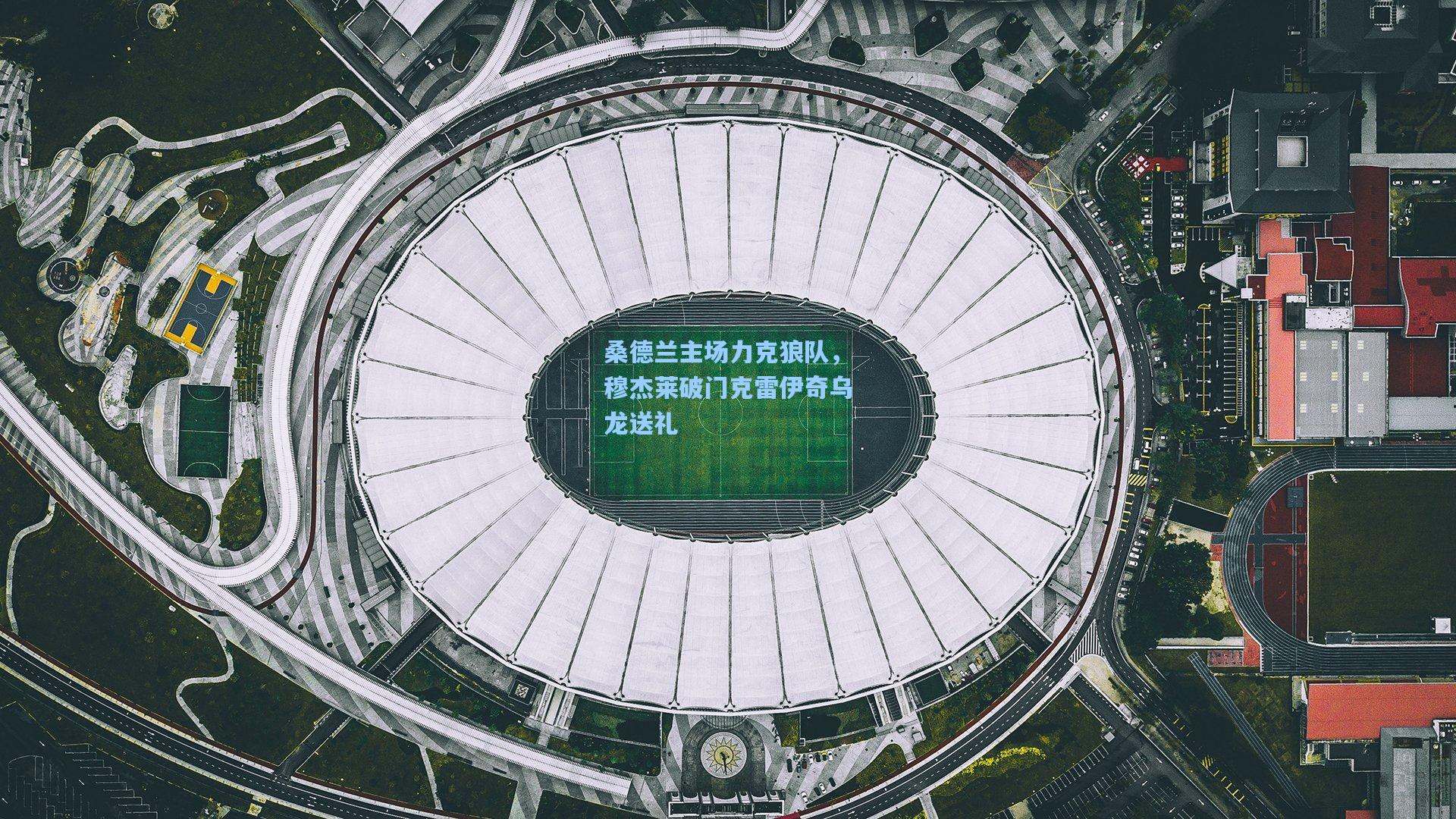 桑德兰主场力克狼队，穆杰莱破门克雷伊奇乌龙送礼