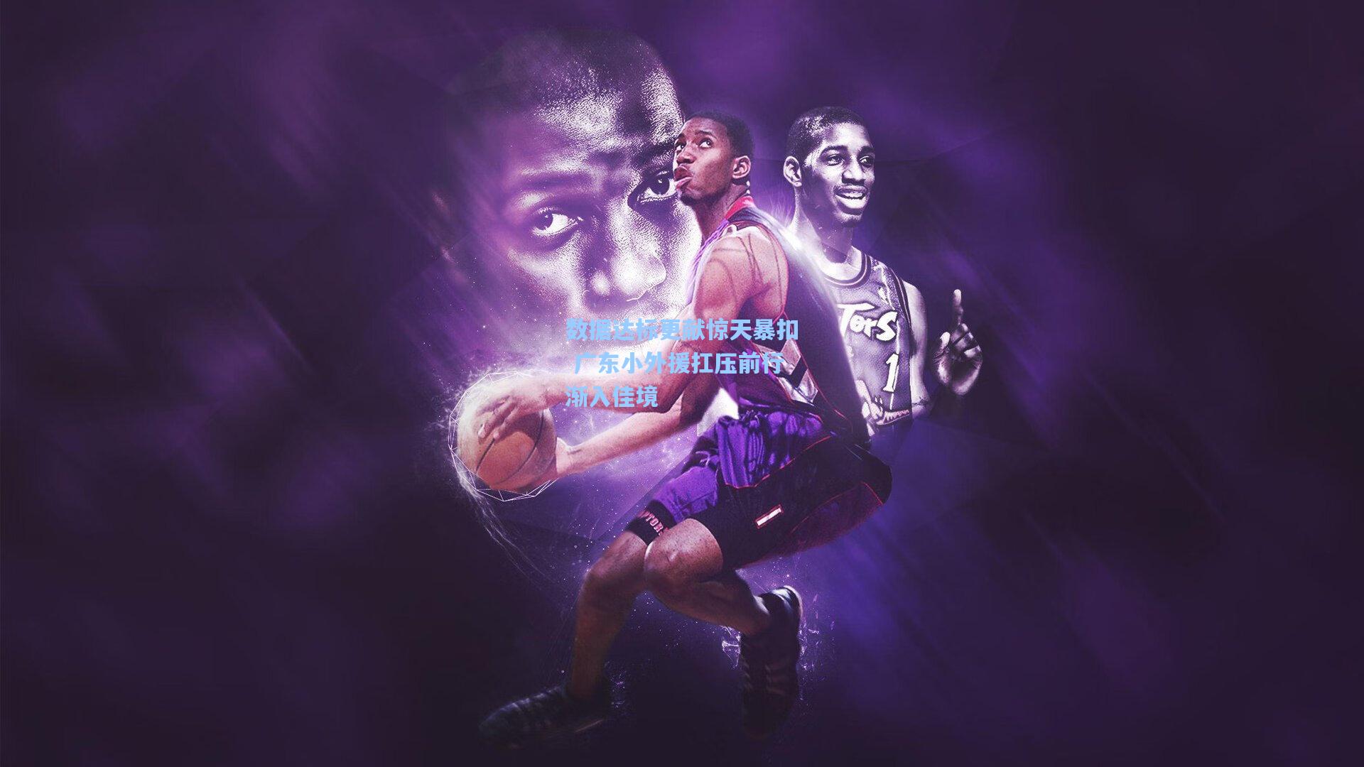 数据达标更献惊天暴扣 广东小外援扛压前行渐入佳境