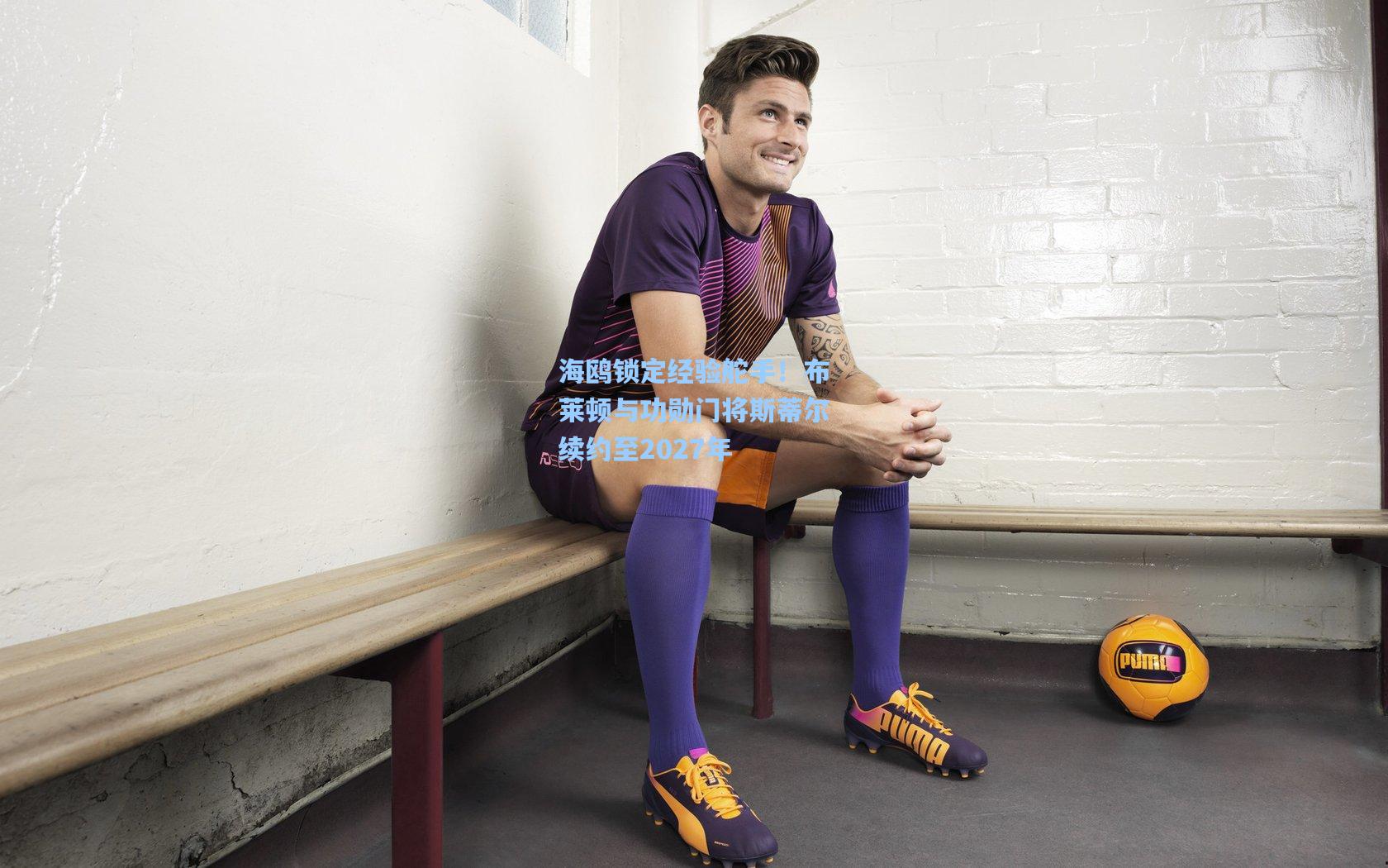 海鸥锁定经验舵手！布莱顿与功勋门将斯蒂尔续约至2027年