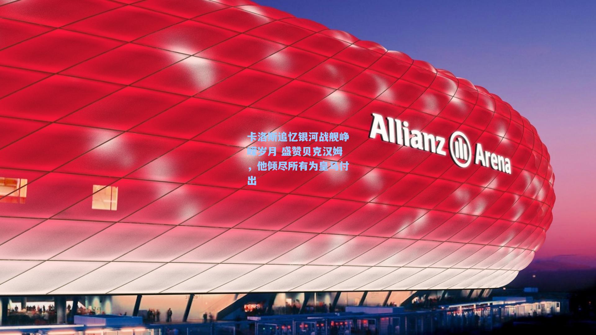 卡洛斯追忆银河战舰峥嵘岁月 盛赞贝克汉姆，他倾尽所有为皇马付出