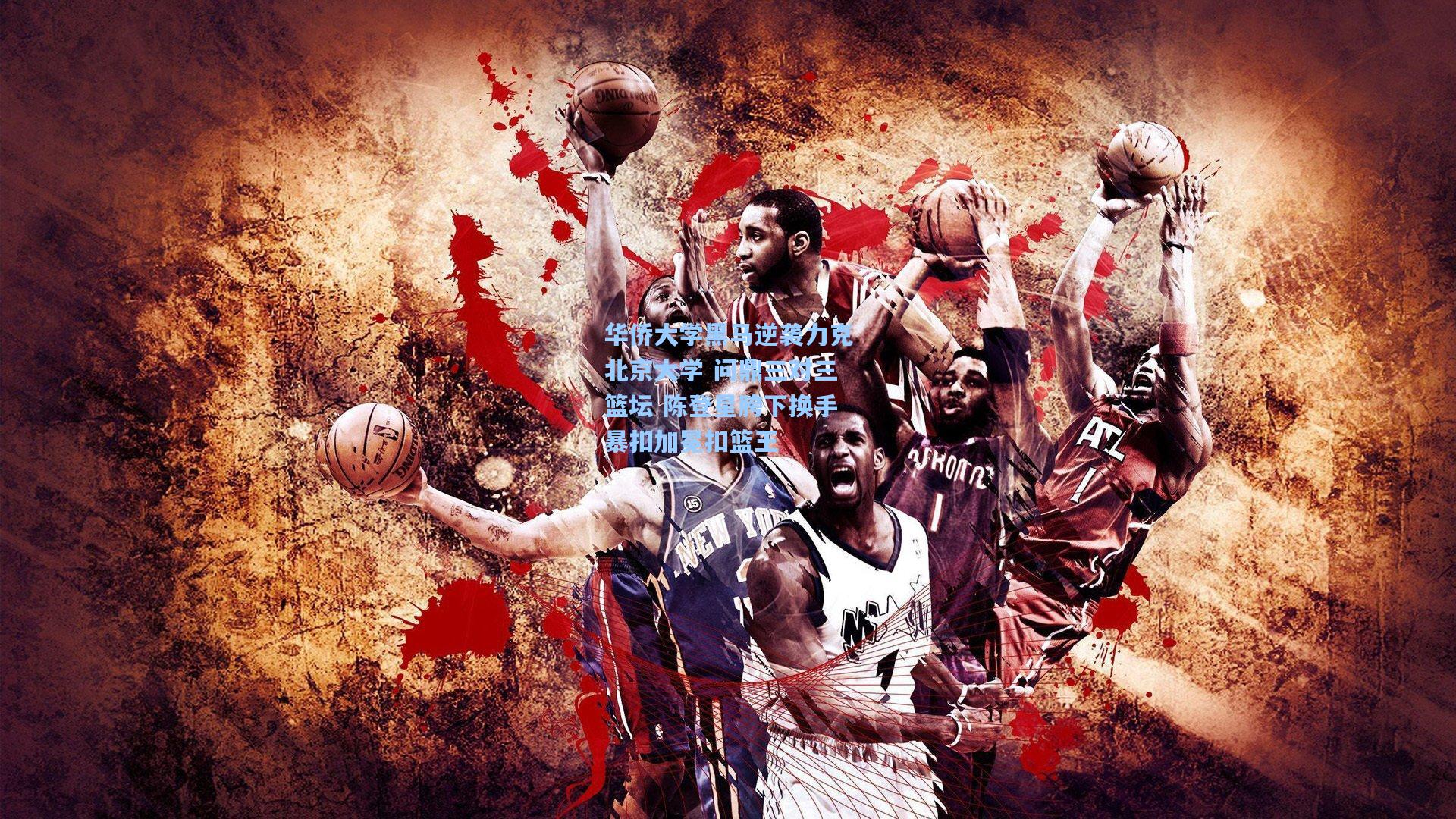 华侨大学黑马逆袭力克北京大学 问鼎三对三篮坛 陈登星胯下换手暴扣加冕扣篮王