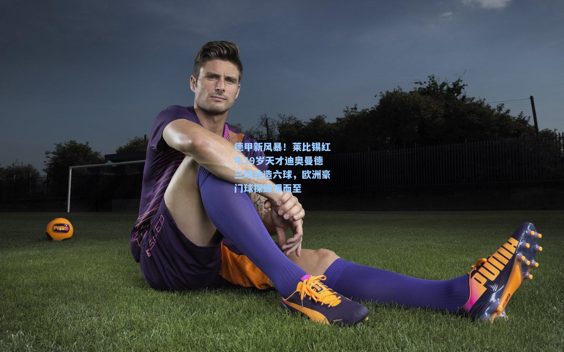 德甲新风暴!莱比锡红牛19岁天才迪奥曼德三场独造六球,欧洲豪门球探蜂拥而至